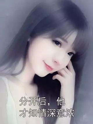 分开后，他才知情深意浓小说