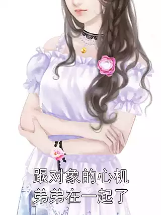 跟对象的心机弟弟在一起了小说