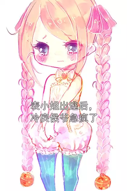 表小姐出逃后，冷戾侯爷急疯了