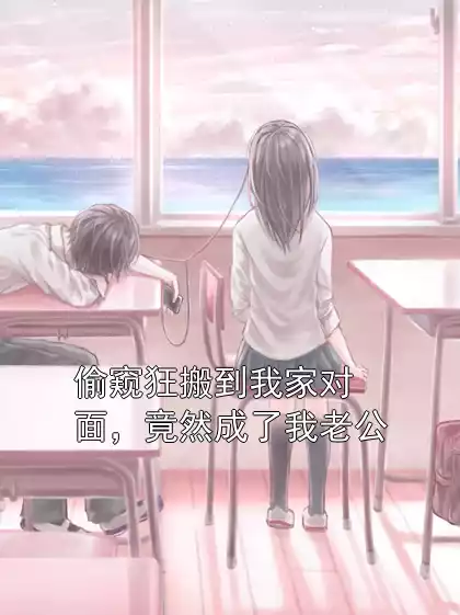 偷窥狂搬到我家对面，竟然成了我老公