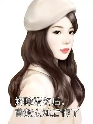 解除婚约后，背叛女她后悔了