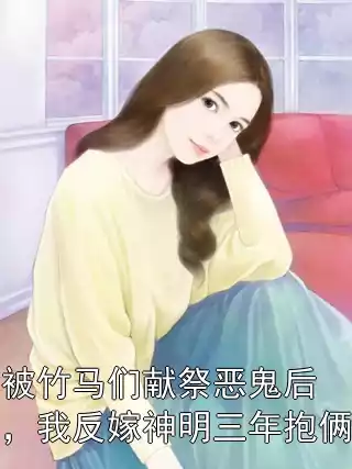 被竹马们献祭恶鬼后，我反嫁神明三年抱俩