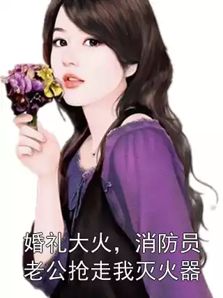 婚礼大火，消防员老公抢走我灭火器