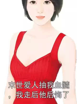 末世爱人抽我血髓，我走后他后悔了小说