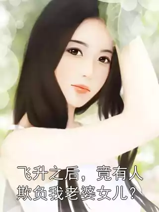 飞升之后，竟有人欺负我老婆女儿？