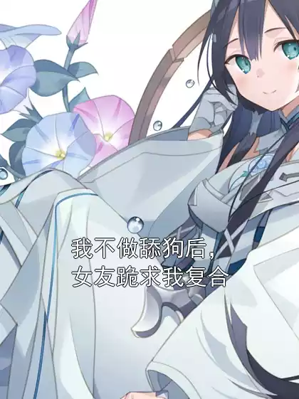 我不做舔狗后，女友跪求我复合小说