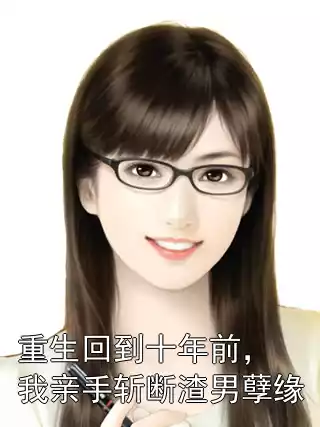 重生回到十年前，我亲手斩断渣男孽缘