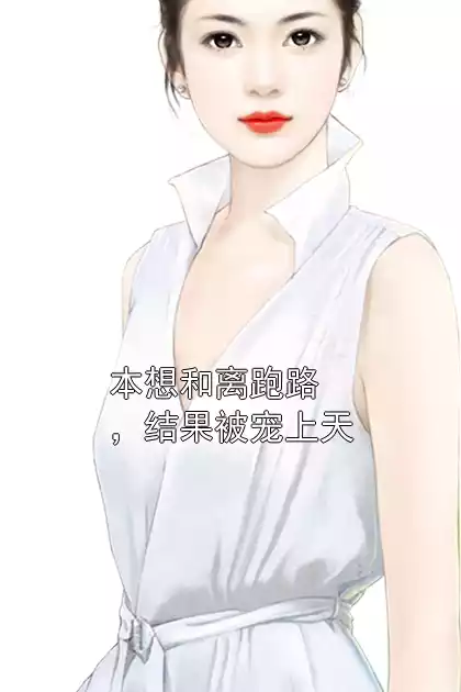 本想和离跑路，结果被宠上天