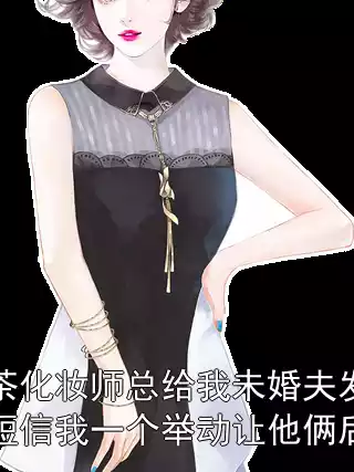 绿茶化妆师总给我未婚夫发暧昧短信我一个举动让他俩后悔小说