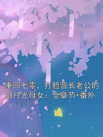 重回七零，打脸营长老公的白月光母女：全章节+番外小说