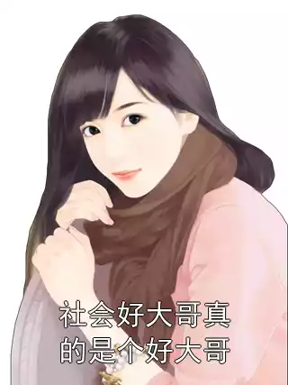 社会好大哥真的是个好大哥小说