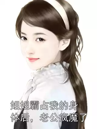 姐姐霸占我的身体后，老公疯魔了小说