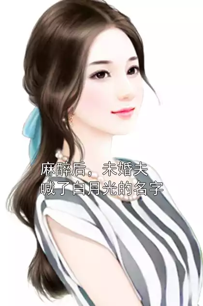 麻醉后，未婚夫喊了白月光的名字
