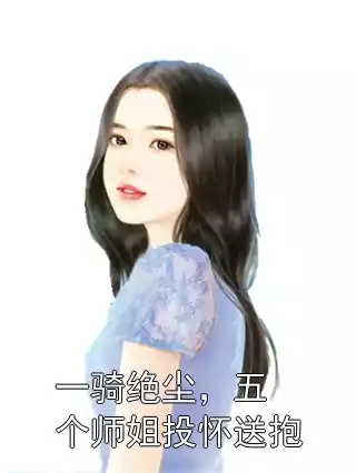 一骑绝尘，五个师姐投怀送抱小说