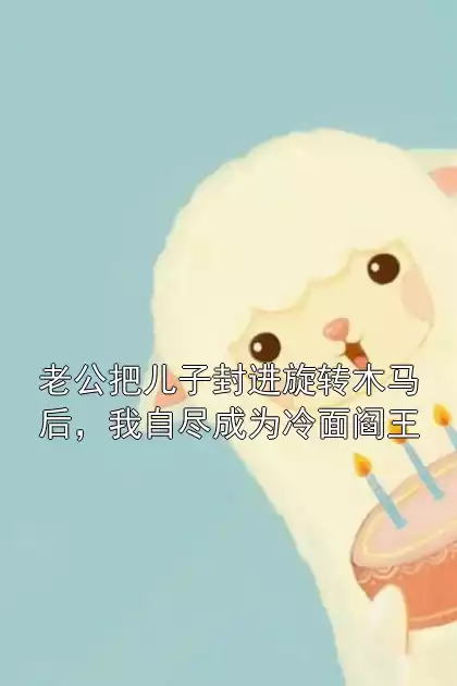 老公把儿子封进旋转木马后，我自尽成为冷面阎王小说