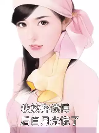 我放弃读博后白月光慌了
