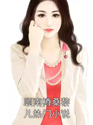 顾南樽桑黎儿热门小说小说