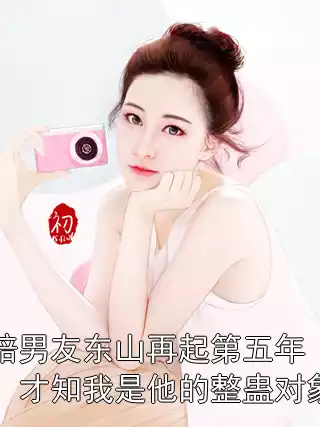 陪男友东山再起第五年，才知我是他的整蛊对象