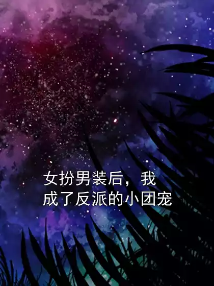 女扮男装后，我成了反派的小团宠小说