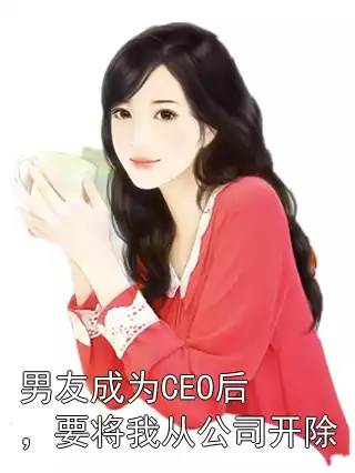 男友成为CEO后，要将我从公司开除