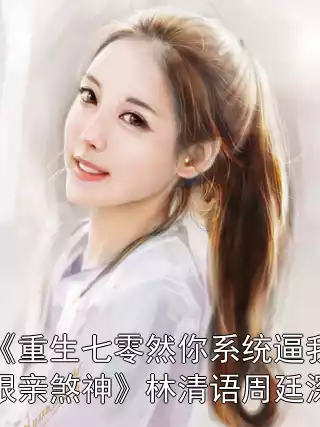 《重生七零然你系统逼我狠亲煞神》林清语周廷深小说