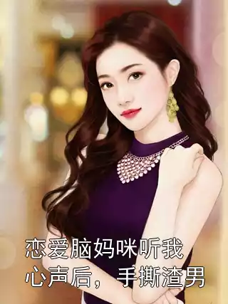 恋爱脑妈咪听我心声后，手撕渣男小说
