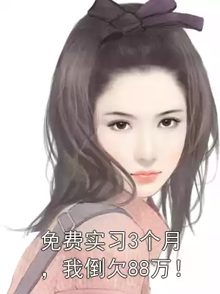 免费实习3个月，我倒欠88万！小说