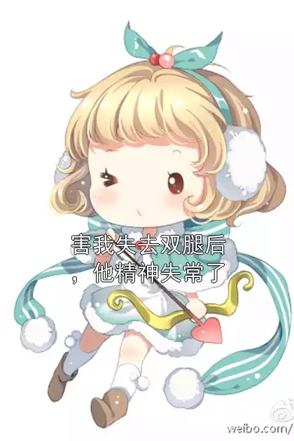 害我失去双腿后，他精神失常了小说