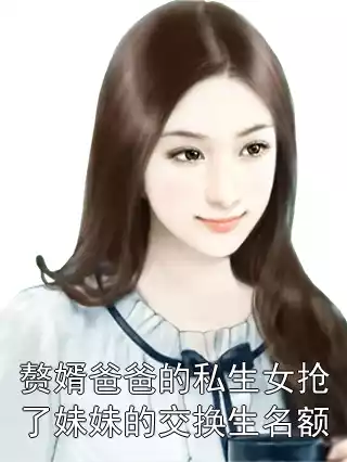 赘婿爸爸的私生女抢了妹妹的交换生名额