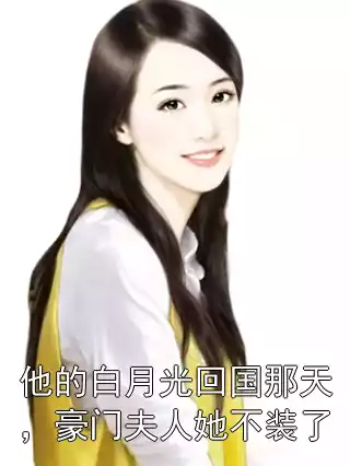 他的白月光回国那天，豪门夫人她不装了小说