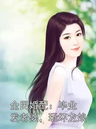 全民婚配：毕业发老婆，玩坏龙娘小说