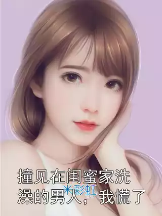 撞见在闺蜜家洗澡的男人，我慌了小说