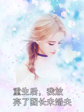 重生后，我放弃了团长未婚夫小说