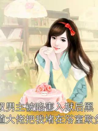 双男主被陷害入狱后黑道大佬把我堵在浴室欺负