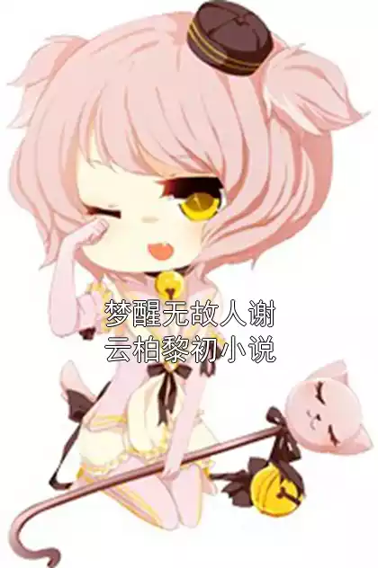 梦醒无故人谢云柏黎初小说