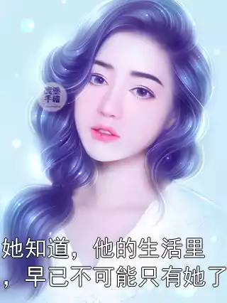 她知道，他的生活里，早已不可能只有她了小说