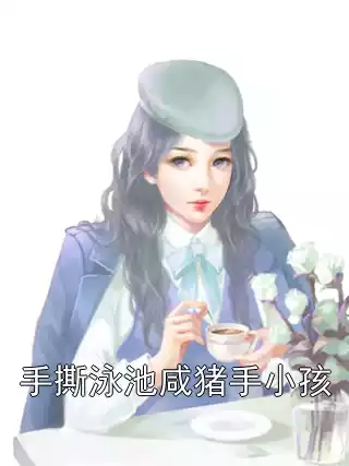 手撕泳池咸猪手小孩小说