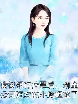 我被银行拉黑后，请全公司狂欢的小助理慌了