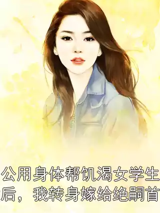 老公用身体帮饥渴女学生治病后，我转身嫁给绝嗣首富小说