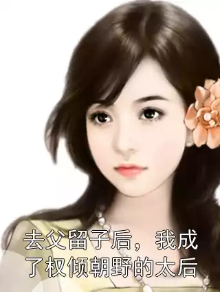 去父留子后，我成了权倾朝野的太后小说