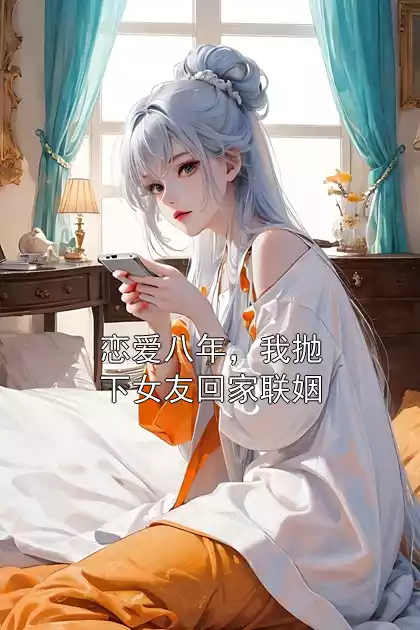 恋爱八年，我抛下女友回家联姻小说