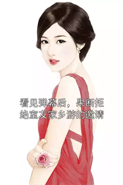看见弹幕后，果断拒绝室友家乡游的邀请小说