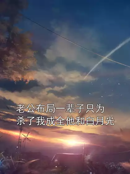 老公布局一辈子只为杀了我成全他和白月光小说