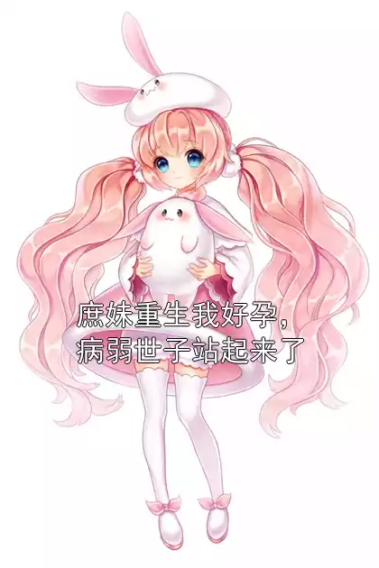 庶妹重生我好孕，病弱世子站起来了小说