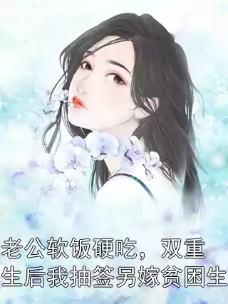 老公软饭硬吃，双重生后我抽签另嫁贫困生