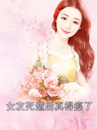 女友死遁后真得癌了小说