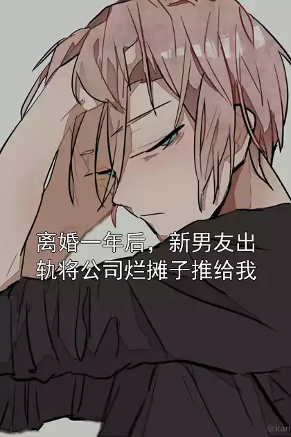 离婚一年后，新男友出轨将公司烂摊子推给我小说