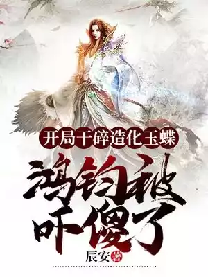 开局干碎造化玉蝶鸿钧被吓傻了小说