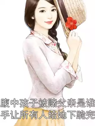 妹妹腹中孩子被赌父亲是谁，我反手让所有人给她下跪完整版