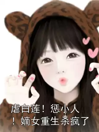 虐白莲！惩小人！嫡女重生杀疯了小说